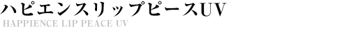 ハピエンスリップピースUV