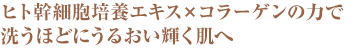 ヒト幹細胞培養エキス×コラーゲンの力で洗うほどにうるおい輝く肌へ