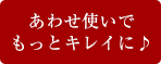 あわせ使いでもっとキレイに♪