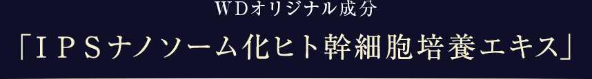 WDオリジナル成分「ＩＰＳナノソーム化ヒト幹細胞培養エキス」