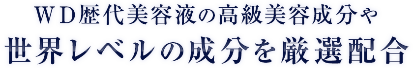 ＷＤ歴代美容液の高級美容成分や世界レベルの成分を厳選配合