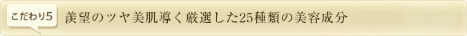 羨望のツヤ美肌導く厳選した25種類の美容成分