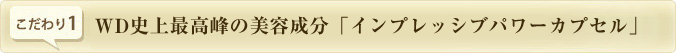 WD史上最高峰の美容成分「インプレッシブパワーカプセル」