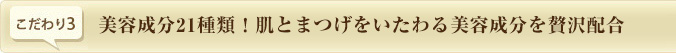 こだわり3.　美容成分21種類！肌とまつげをいたわる美容成分を贅沢配合